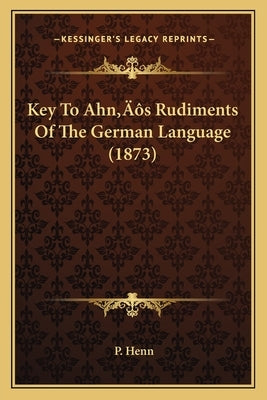 Key To Ahn's Rudiments Of The German Language (1873) by Henn, P.