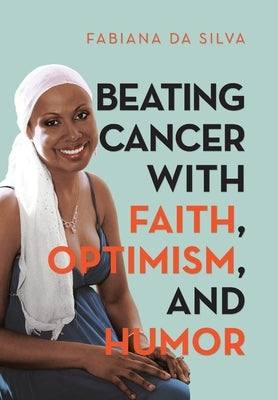 Beating Cancer with Faith, Optimism, and Humor by Da Silva, Fabiana