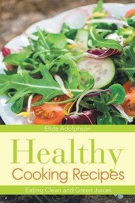 Healthy Cooking Recipes: Eating Clean and Green Juices by Adolphson, Elida