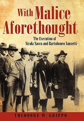 With Malice Aforethought: The Execution of Nicola Sacco and Bartolomeo Vanzetti by Grippo, Theodore W.