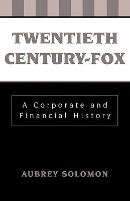 Twentieth Century-Fox: A Corporate and Financial History by Solomon, Aubrey