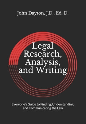 Legal Research, Analysis, and Writing: Everyone's Guide to Finding, Understanding, and Communicating the Law by Dayton, J. D. Ed D.
