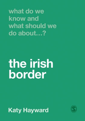 What Do We Know and What Should We Do about the Irish Border? by Hayward, Katy