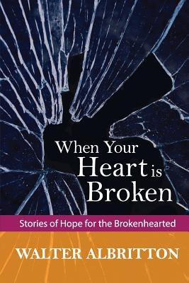 When Your Heart is Broken: Stories of Hope for the Brokenhearted by Albritton, Walter