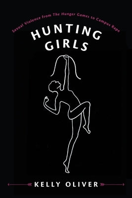 Hunting Girls: Sexual Violence from the Hunger Games to Campus Rape by Oliver, Kelly