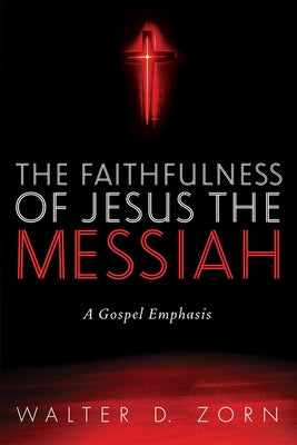 The Faithfulness of Jesus the Messiah by Zorn, Walter D.