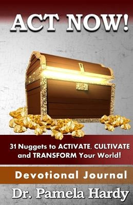 ACT Now: 31 Nuggets to Activate, Cultivate and Transform Your World by Hardy, Pamela
