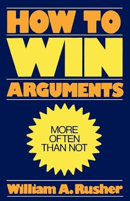 How to Win Arguments by Rusher, William a.