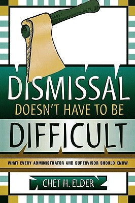 Dismissal Doesn't Have to be Difficult: What Every Administrator and Supervisor Should Know by Elder, Chet H.