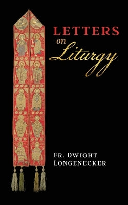 Letters on Liturgy by Longenecker, Dwight
