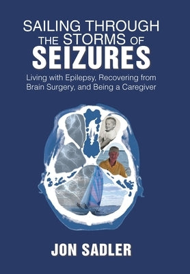 Sailing Through the Storms of Seizures: Living with Epilepsy, Recovering from Brain Surgery, and Being a Caregiver by Sadler, Jon