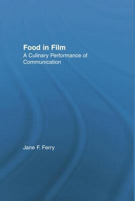 Food in Film: A Culinary Performance of Communication by Ferry, Jane