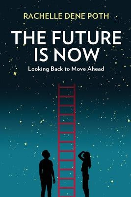 The Future Is Now: Looking Back to Move Ahead by Poth, Rachelle Dene