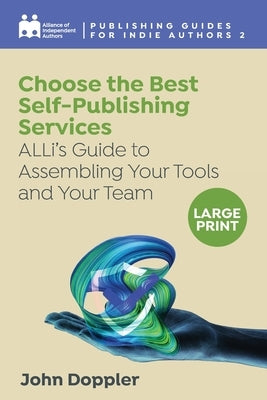 Choose the Best Self-Publishing Services: ALLi's Guide to Assembling Your Tools and Your Team by Independent Authors, Alliance Of