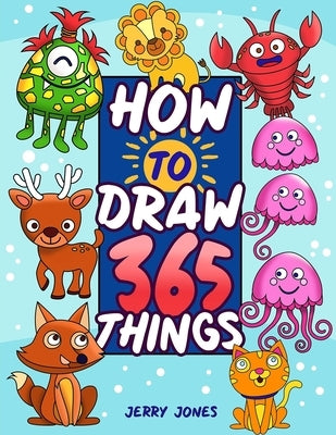 How To Draw 365 Things: The Big Drawing Book for Kids (Step by Step Drawing for Kids) by Jones, Jerry