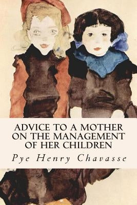 Advice to a Mother on the Management of her Children by Chavasse, Pye Henry