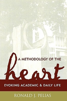 A Methodology of the Heart: Evoking Academic and Daily Life by Pelias, Ronald J.