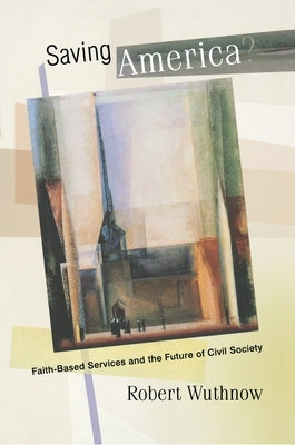 Saving America?: Faith-Based Services and the Future of Civil Society by Wuthnow, Robert