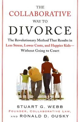 The Collaborative Way to Divorce: The Revolutionary Method That Results in Less Stress, Lowercosts, and Happier KI Ds--Without Going to Court by Webb, Stuart G.