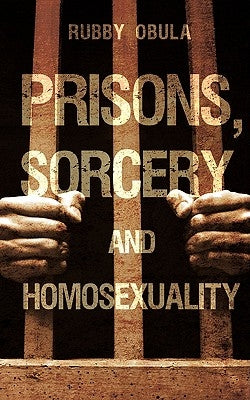Prisons, Sorcery and Homosexuality by Obula, Rubby