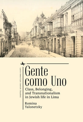 Gente Como Uno: Class, Belonging, and Transnationalism in Jewish Life in Lima by Yalonetzky, Romina