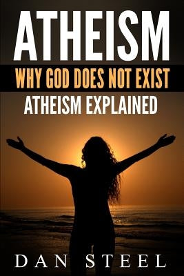 Atheism: Why God Does Not Exist: Atheism Explained by Steel, Dan