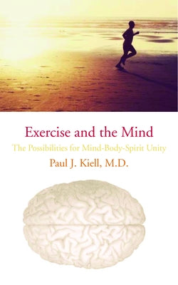 Exercise and the Mind: The Possibilities for Mind-Body-Spirit Unity by Kiell, Paul J.