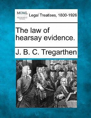 The Law of Hearsay Evidence. by Tregarthen, J. B. C.