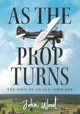 As The Prop Turns: The Soul of an Old Airplane by Wood, John
