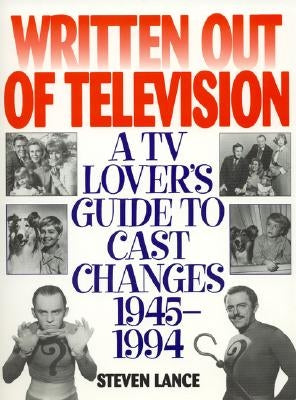 Written Out of Television: A TV Lover's Guide to Cast Changes:1945-1994 by Lance, Steven