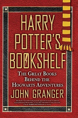 Harry Potter's Bookshelf: The Great Books Behind the Hogwarts Adventures by Granger, John