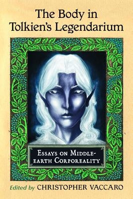 The Body in Tolkien's Legendarium: Essays on Middle-Earth Corporeality by Vaccaro, Christopher
