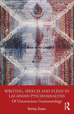 Writing, Speech and Flesh in Lacanian Psychoanalysis: Of Unconscious Grammatology by Zisser, Shirley