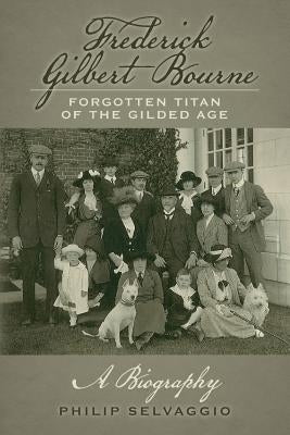 Frederick Gilbert Bourne Forgotten Titan Of The Gilded Age: A Biography by Selvaggio, Philip