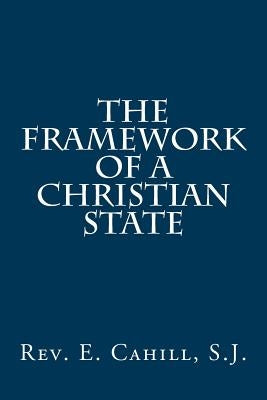 The Framework of a Christian State by Cahill S. J., E.