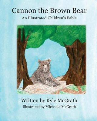 Cannon the Brown Bear: An Illustrated Children's Fable by McGrath, Michaela