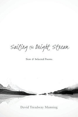Sailing the Bright Stream: New & Selected Poems by Manning, David Treadway