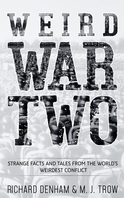 Weird War Two: Strange Facts and Tales from the World's Weirdest Conflict by Denham, Richard