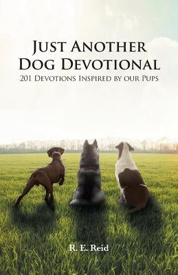 Just Another Dog Devotional: 201 Devotions Inspired by Our Pups by Reid, R. E.