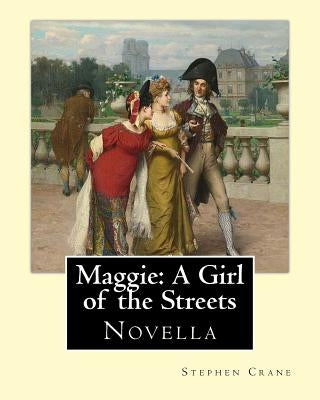 Maggie: A Girl of the Streets By: Stephen Crane: Novella by Crane, Stephen
