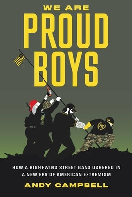 We Are Proud Boys: How a Right-Wing Street Gang Ushered in a New Era of American Extremism by Campbell, Andy B.