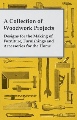 A Collection of Woodwork Projects; Designs for the Making of Furniture, Furnishings and Accessories for the Home by Anon