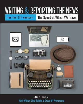 Writing and Reporting the News for the 21st Century: The Speed at Which We Travel by Wilson, Yumi