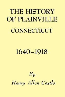 The History of Plainville Connecticut, 1640-1918 by Castle, Henry Allen