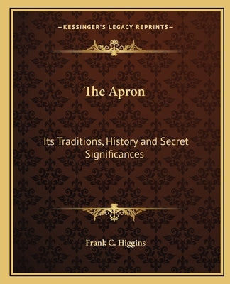 The Apron: Its Traditions, History and Secret Significances by Higgins, Frank C.