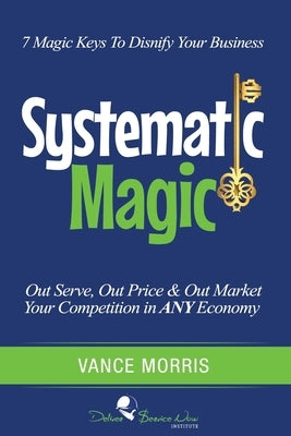 Systematic Magic: 7 Magic Keys to Disnify Any Business by Morris, Vance