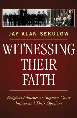 Witnessing Their Faith: Religious Influence on Supreme Court Justices and Their Opinions by Sekulow, Jay Alan
