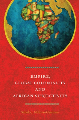 Empire, Global Coloniality and African Subjectivity by Ndlovu-Gatsheni, Sabelo J.