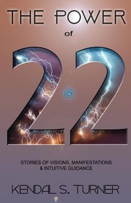 The Power of 22: Stories of Manifestations, visions & intuitive guidance by Turner, Kendal S.