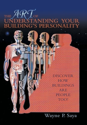The Art of Understanding Your Building's Personality: Discover How Buildings Are People Too! by Saya, Wayne P.
